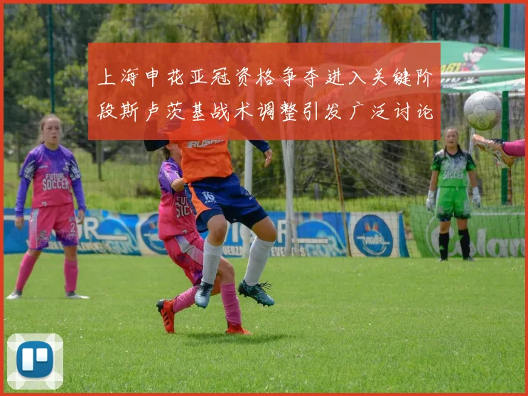 上海申花亚冠资格争夺进入关键阶段斯卢茨基战术调整引发广泛讨论